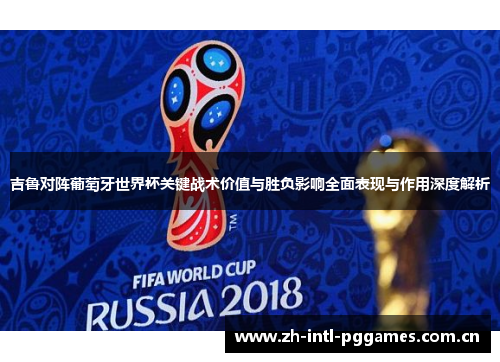 吉鲁对阵葡萄牙世界杯关键战术价值与胜负影响全面表现与作用深度解析